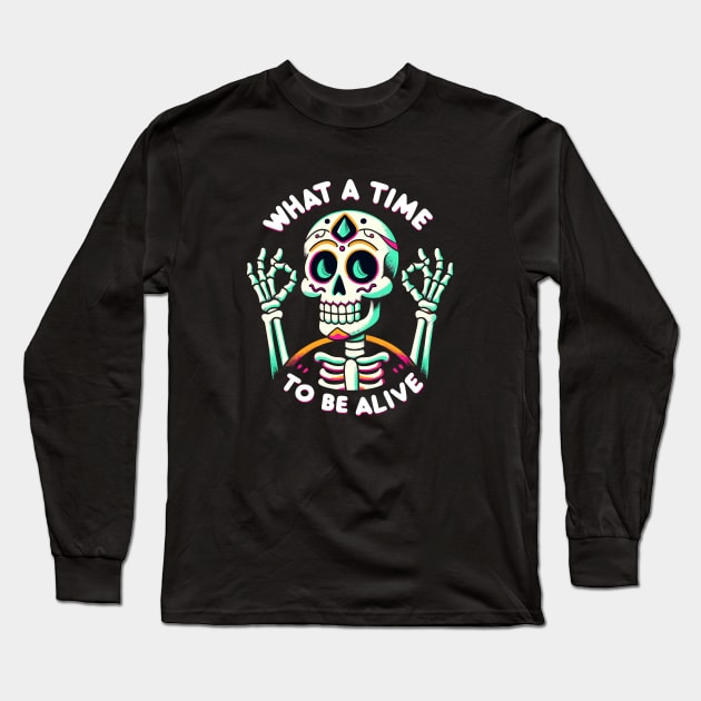 What a time to be alive Dia de los Muertos Fiesta Skeleton Long Sleeve T-Shirt by DoodleDashDesigns